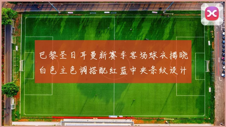 巴黎圣日耳曼新赛季客场球衣揭晓白色主色调搭配红蓝中央条纹设计