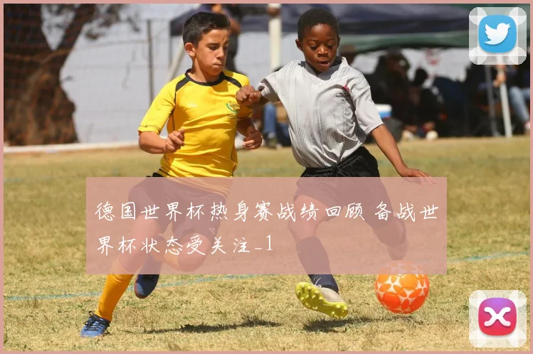 德国世界杯热身赛战绩回顾 备战世界杯状态受关注_1