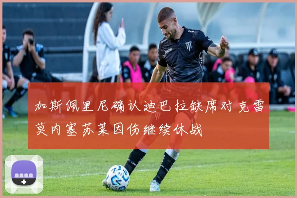 加斯佩里尼确认迪巴拉缺席对克雷莫内塞苏莱因伤继续休战